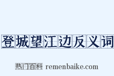 登城望江边反义词是什么意思的图片